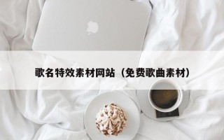 博罗歌名特效素材网站（免费歌曲素材）